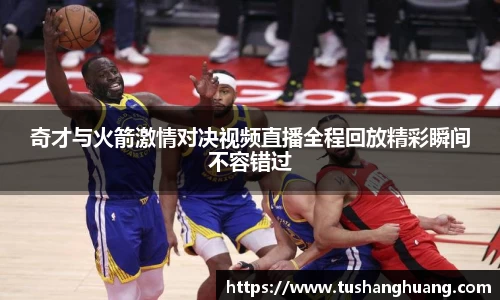 奇才与火箭激情对决视频直播全程回放精彩瞬间不容错过
