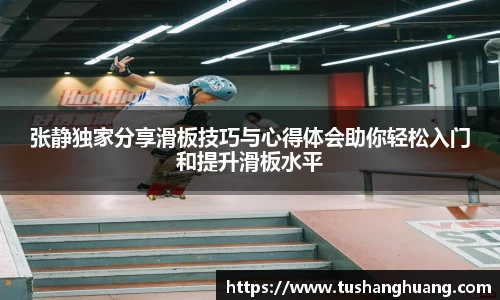张静独家分享滑板技巧与心得体会助你轻松入门和提升滑板水平