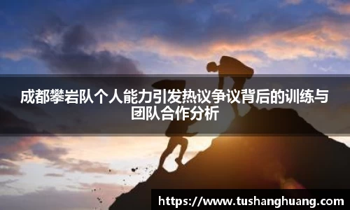 成都攀岩队个人能力引发热议争议背后的训练与团队合作分析