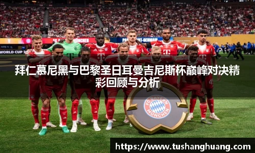 拜仁慕尼黑与巴黎圣日耳曼吉尼斯杯巅峰对决精彩回顾与分析