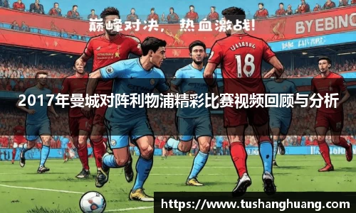 2017年曼城对阵利物浦精彩比赛视频回顾与分析